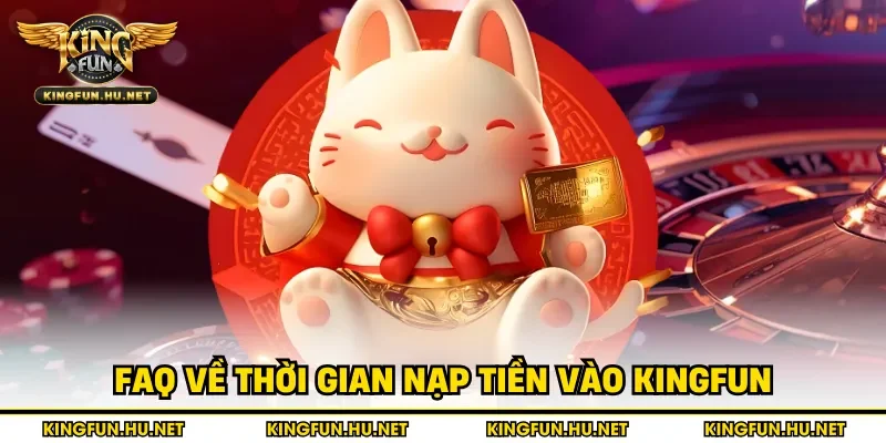 Faq về thời gian nạp tiền vào Kingfun