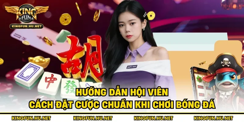 Hướng dẫn hội viên cách đặt cược chuẩn khi chơi bóng đá