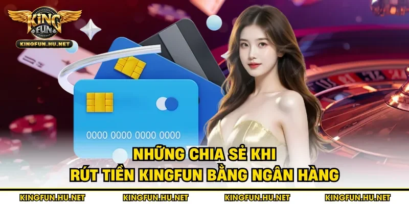Những chia sẻ khi rút tiền Kingfun bằng ngân hàng