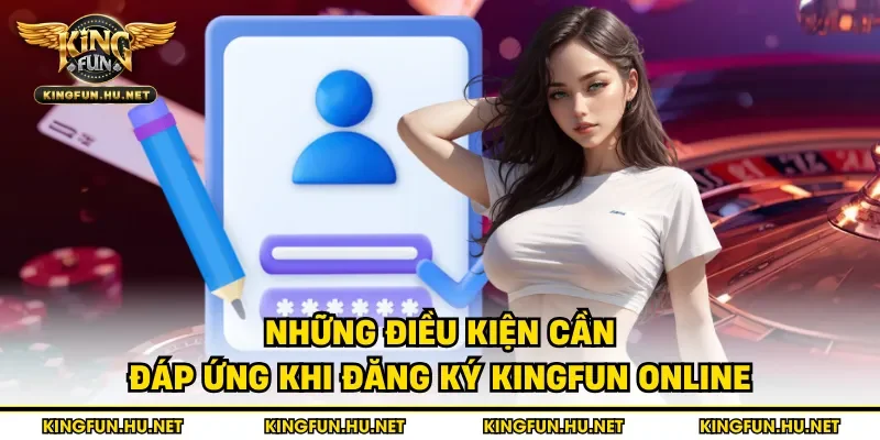 Những điều kiện cần đáp ứng khi đăng ký Kingfun online