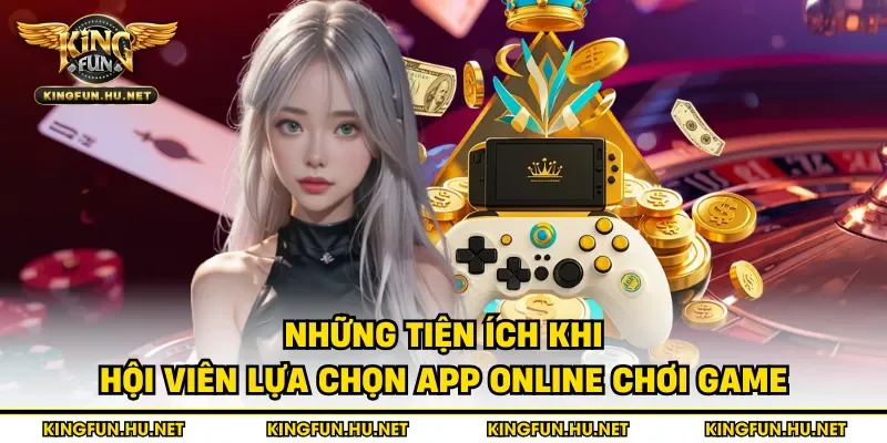 Những tiện ích khi hội viên lựa chọn app online chơi game