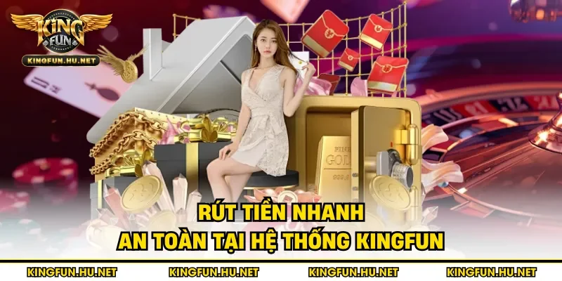 Rút tiền nhanh an toàn tại hệ thống Kingfun