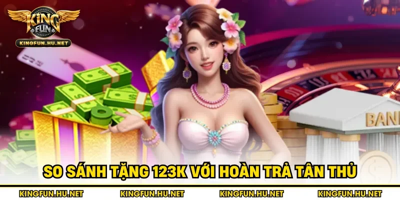 So sánh tặng 123k với hoàn trả tân thủ