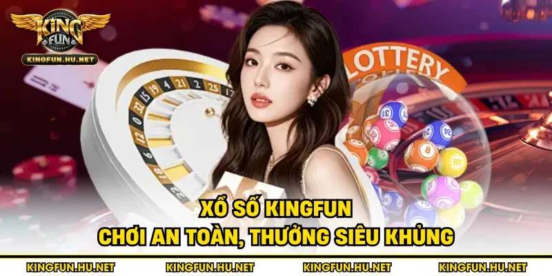 Xổ số Kingfun chơi an toàn, thưởng siêu khủng